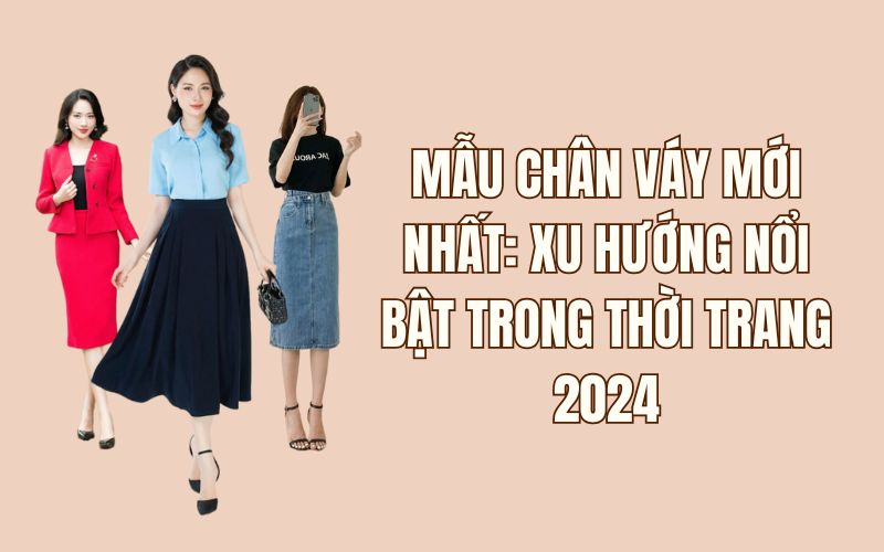 Mẫu chân váy mới nhất: Xu hướng nổi bật trong thời trang 2024